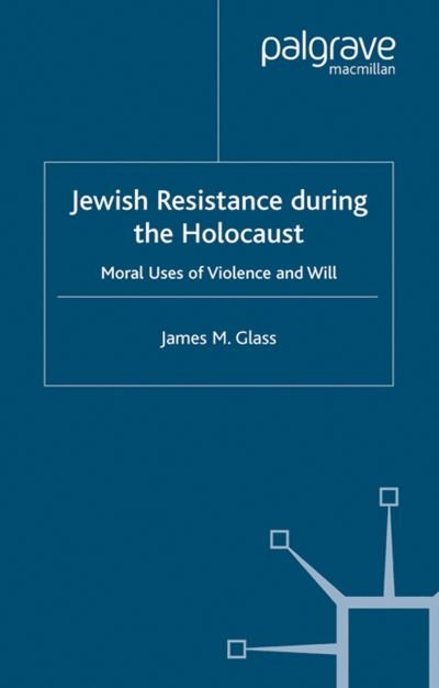 Cover for J. Glass · Jewish Resistance During the Holocaust: Moral Uses of Violence and Will (Taschenbuch) [1st ed. 2004 edition] (2004)