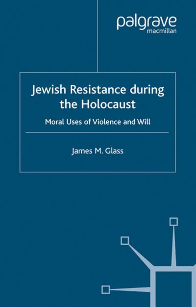 Cover for J. Glass · Jewish Resistance During the Holocaust: Moral Uses of Violence and Will (Paperback Book) [1st ed. 2004 edition] (2004)