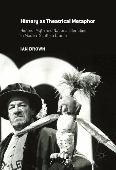 Cover for Ian Brown · History as Theatrical Metaphor: History, Myth and National Identities in Modern Scottish Drama (Pocketbok) [1st ed. 2016 edition] (2021)