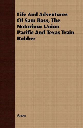 Cover for Anon · Life and Adventures of Sam Bass, the Notorious Union Pacific and Texas Train Robber (Paperback Book) (2008)