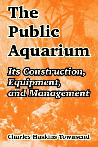 The Public Aquarium: Its Construction, Equipment, and Management - Charles Haskins Townsend - Books - University Press of the Pacific - 9781410211477 - February 13, 2004