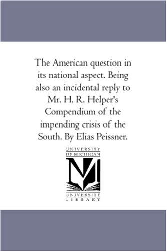 Cover for Unknown Author · The American Question in Its National Aspect. Being Also an Incidental Reply to Mr. H. R. Helper's Compendium of the Impending Crisis of the South. by Elias Peissner. (Paperback Book) (2006)
