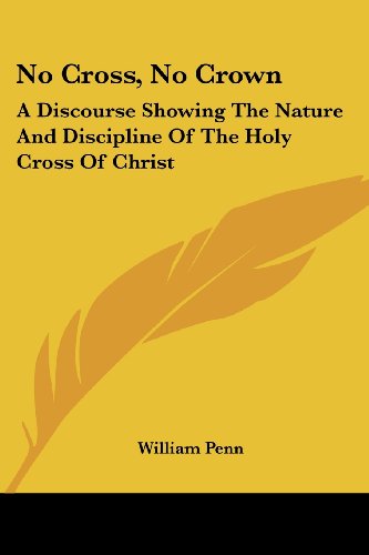 Cover for William Penn · No Cross, No Crown: a Discourse Showing the Nature and Discipline of the Holy Cross of Christ (Paperback Book) (2007)
