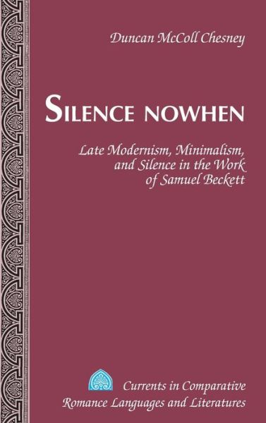 Cover for Duncan McColl Chesney · Silence Nowhen: Late Modernism, Minimalism, and Silence in the Work of Samuel Beckett - Currents in Comparative Romance Languages &amp; Literatures (Hardcover Book) [New edition] (2013)