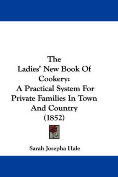 Cover for Sarah Josepha Hale · The Ladies' New Book of Cookery: a Practical System for Private Families in Town and Country (1852) (Hardcover Book) (2008)