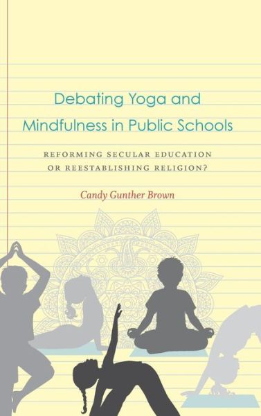 Cover for Candy Gunther Brown · Debating Yoga and Mindfulness in Public Schools: Reforming Secular Education or Reestablishing Religion? (Hardcover Book) (2019)