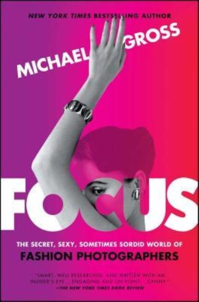 Focus: The Secret, Sexy, Sometimes Sordid World of Fashion Photographers - Michael Gross - Bøker - Atria Books - 9781476763477 - 29. august 2017