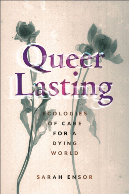 Queer Lasting: Ecologies of Care for a Dying World - Sexual Cultures - Sarah Ensor - Bücher - New York University Press - 9781479829477 - 4. Februar 2025