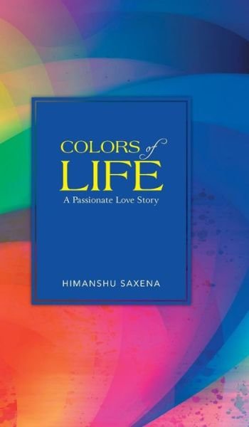 Cover for Himanshu Saxena · Colors of Life: a Passionate Love Story (Gebundenes Buch) (2013)