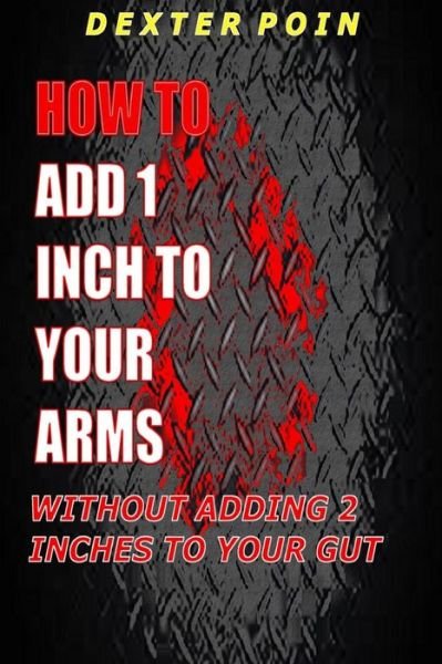 Cover for Dexter Poin · How to Add 1 Inch to Your Arms Without Adding 2 Inches to Your Gut (Pocketbok) (2014)