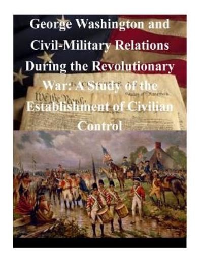 Cover for U S Army Command and General Staff Coll · George Washington and Civil-military Relations During the Revolutionary War: a Study of the Establishment of Civilian Control (Paperback Book) (2014)