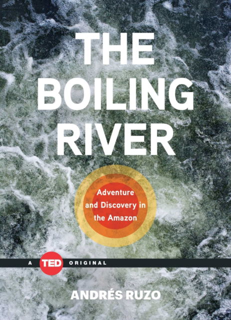 Cover for Andres Ruzo · The Boiling River: Adventure and Discovery in the Amazon - TED Books (Hardcover Book) (2016)