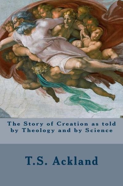 Cover for T S Ackland · The Story of Creation As Told by Theology and by Science (Pocketbok) (2015)
