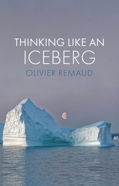 Cover for Remaud, Olivier (Ecole des Hautes Etudes en Sciences Sociales (EHESS), Paris) · Thinking Like an Iceberg (Paperback Book) (2022)