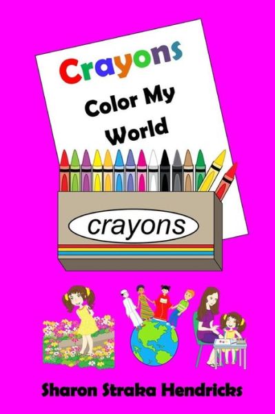 Crayons - Color My World - Sharon Straka Hendricks - Kirjat - Createspace - 9781511952477 - tiistai 28. huhtikuuta 2015