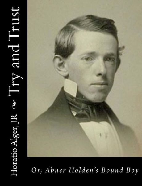 Cover for Alger, Horatio, Jr · Try and Trust: Or, Abner Holden's Bound Boy (Paperback Book) (2015)