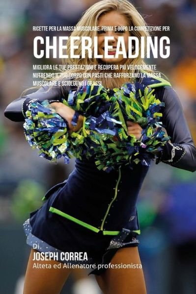 Cover for Correa (Nutrizionista Sportivo Certifica · Ricette Per La Massa Muscolare, Prima E Dopo La Competizione Per Cheerleading (Paperback Book) (2015)