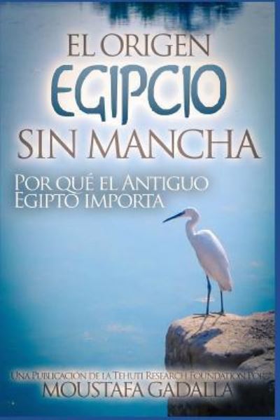 Cover for Moustafa Gadalla · El Origen Egipcio Sin Mancha - Por que el Antiguo Egipto importa (Paperback Book) (2017)