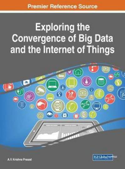 Exploring the Convergence of Big Data and the Internet of Things - Advances in Data Mining and Database Management - - Kirjat - IGI Global - 9781522529477 - perjantai 11. elokuuta 2017