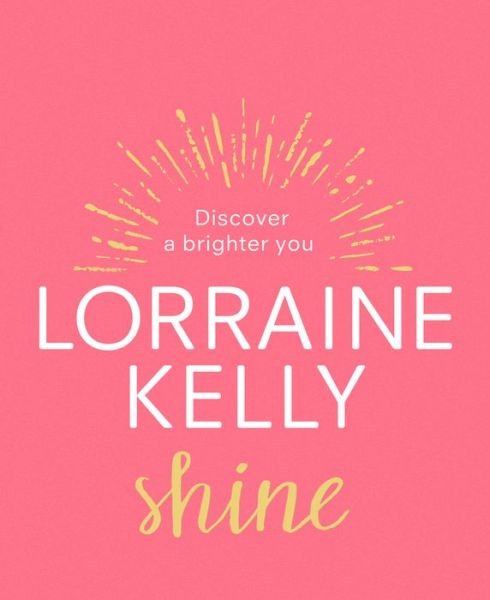 Shine: Discover a Brighter You - Lorraine Kelly - Books - Cornerstone - 9781529124477 - October 31, 2019