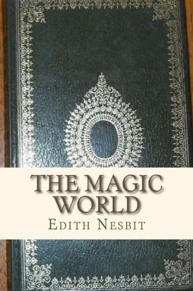 The Magic World - Edith Nesbit - Books - Createspace Independent Publishing Platf - 9781534904477 - June 24, 2016