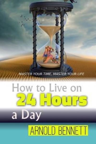 How to Live on 24 Hours a Day - Arnold Bennett - Boeken - CreateSpace Independent Publishing Platf - 9781535556477 - 27 juli 2016