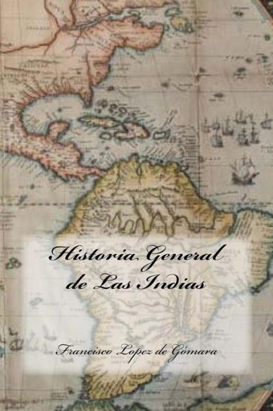 Historia General de Las Indias - Francisco Lopez De Gomara - Böcker - Createspace Independent Publishing Platf - 9781539462477 - 11 oktober 2016