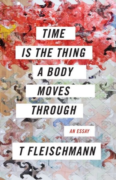 Cover for T Fleischmann · Time Is the Thing a Body Moves Through (Paperback Book) (2019)