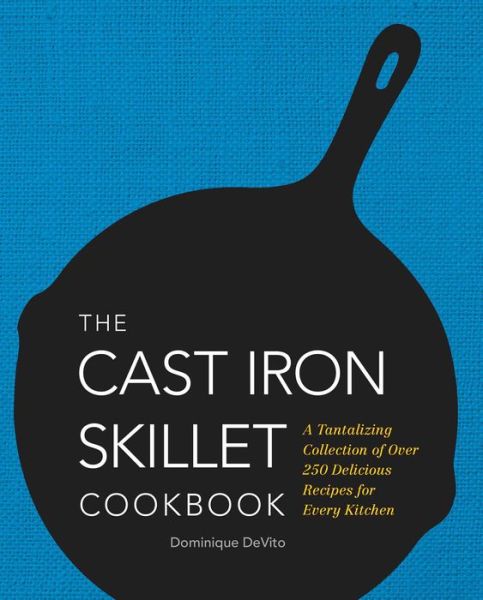 Cover for Dominique DeVito · The Cast Iron Skillet Cookbook: A Tantalizing Collection of Over 200 Delicious Recipes for Every Kitchen (Hardcover Book) (2015)