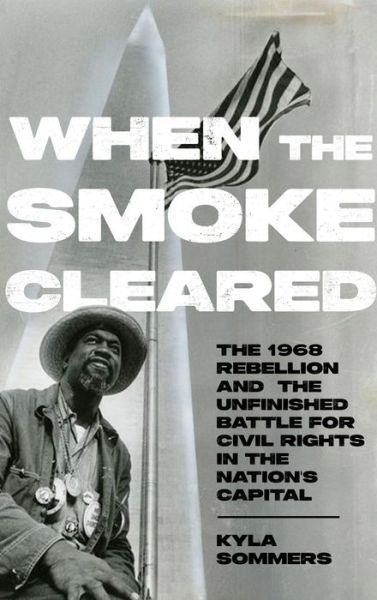 Cover for Kyla Sommers · When the Smoke Cleared: The 1968 Rebellion and the Unfinished Battle for Civil Rights in the Nation's Capital (Hardcover Book) (2023)