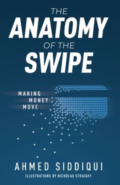 The Anatomy of the Swipe: Making Money Move - Ahmed Siddiqui - Books - New Degree Press - 9781641374477 - April 8, 2020