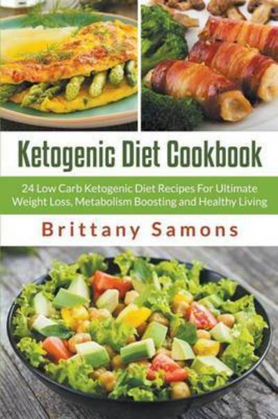 Cover for Brittany Samons · Ketogenic Diet Cookbook: 24 Low Carb Ketogenic Diet Recipes for Ultimate Weight Loss, Metabolism Boosting and Healthy Living (Paperback Bog) (2015)