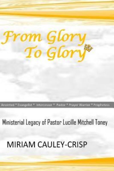 From Glory to Glory - Miriam Cauley-Crisp - Books - Createspace Independent Publishing Platf - 9781724365477 - August 27, 2018