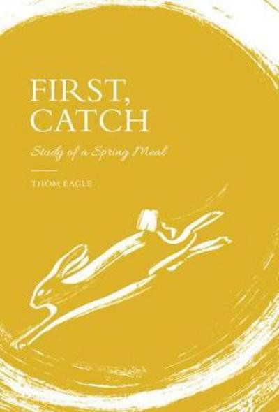 Cover for Thom Eagle · First, Catch: Study of a Spring Meal (Hardcover bog) (2018)