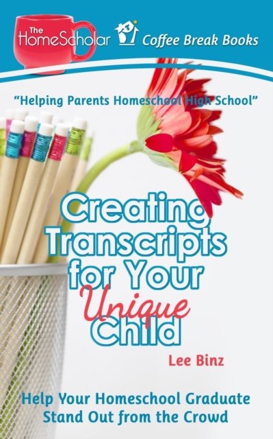 Creating Transcripts for Your Unique Child: Help Your Homeschool Graduate Stand Out from the Crowd - Coffee Break Books - Lee Binz - Livres - Independently Published - 9781791947477 - 19 décembre 2018
