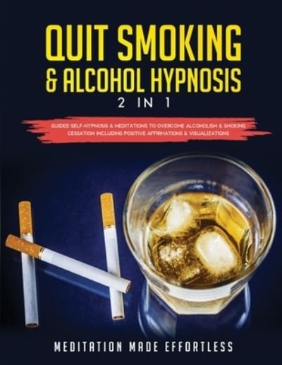 Cover for Meditation Made Effortless · Quit Smoking &amp; Alcohol Hypnosis (2 In 1) Guided Self-Hypnosis &amp; Meditations To Overcome Alcoholism &amp; Smoking Cessation Including Positive Affirmations &amp; Visualizations (Pocketbok) (2021)