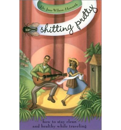 Shitting Pretty: How to Stay Clean and Healthy While Traveling - Jane Wilson-Howarth - Książki - Travelers' Tales, Incorporated - 9781885211477 - 18 maja 2000