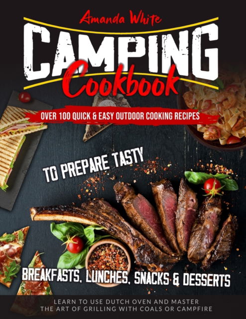 Cover for Amanda White · Camping Cookbook: Over 100 Quick &amp; Easy Outdoor Cooking Recipes to Prepare Tasty Breakfasts, Lunches, Snacks &amp; Desserts. Learn to use Dutch Oven and Master the art of Grilling with Coals or Campfire (Paperback Book) (2020)