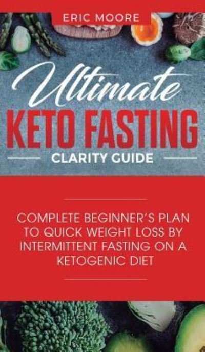 Cover for Eric Moore · Ultimate Keto Fasting Clarity Guide: Complete Beginner's Plan to Quick Weight Loss by Intermittent Fasting on a Ketogenic Diet (Hardcover Book) (2019)