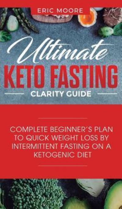 Cover for Eric Moore · Ultimate Keto Fasting Clarity Guide: Complete Beginner's Plan to Quick Weight Loss by Intermittent Fasting on a Ketogenic Diet (Inbunden Bok) (2019)