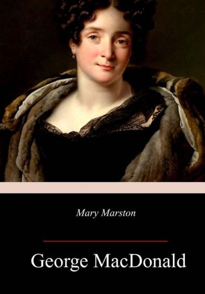 Mary Marston - George MacDonald - Books - CreateSpace Independent Publishing Platf - 9781985780477 - February 26, 2018