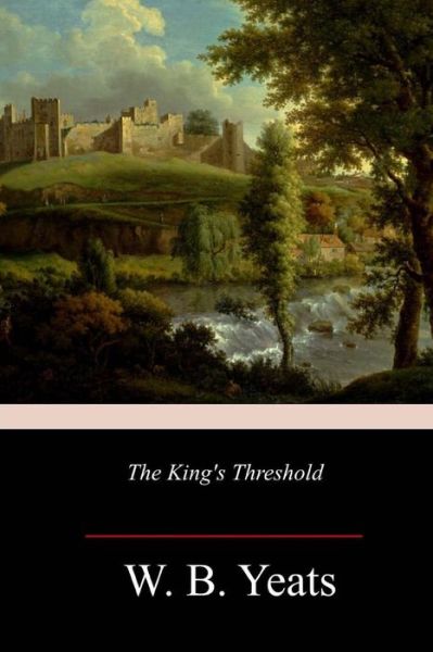 The King's Threshold - W B Yeats - Books - Createspace Independent Publishing Platf - 9781986473477 - March 18, 2018