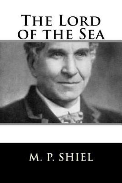 The Lord of the Sea - Matthew Phipps Shiel - Książki - Createspace Independent Publishing Platf - 9781986808477 - 25 marca 2018