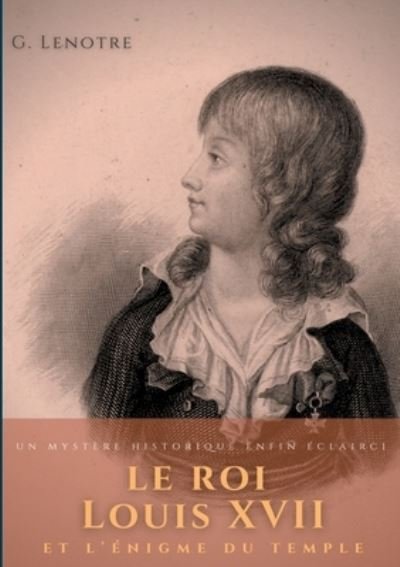 Le roi Louis XVII et l'enigme du temple - G Lenotre - Books - Books on Demand - 9782322267477 - March 23, 2021