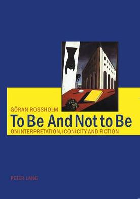 To be and Not to be: On Interpretation, Iconicity and Fiction - Goran Rossholm - Books - Verlag Peter Lang - 9783039100477 - January 13, 2004