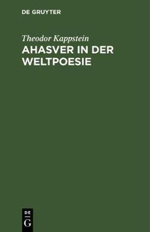 Cover for Theodor Kappstein · Ahasver in der Weltpoesie Mit einem Anhang; die Gestalt Jesu in der modernen Dichtung; Studien zur Religion in der Literatur (Book) (1906)