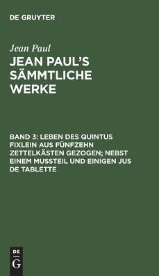 Jean Paul's Sammtliche Werke, Band 3, Leben des Quintus Fixlein aus funfzehn Zettelkasten gezogen; nebst einem Mussteil und einigen Jus de tablette - Jean Paul - Books - De Gruyter - 9783111226477 - December 13, 1901