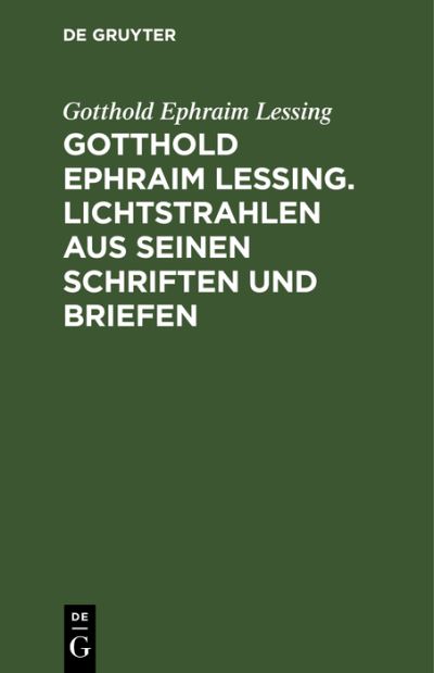 Gotthold Ephraim Lessing. Lichtstrahlen Aus Seinen Schriften und Briefen - Gotthold Ephraim Lessing - Books - de Gruyter GmbH, Walter - 9783112625477 - December 13, 1901