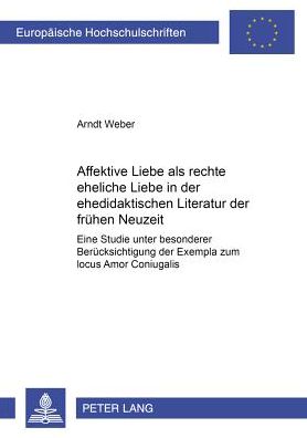 Cover for Arndt Weber · Affektive Liebe ALS «Rechte Eheliche Liebe» in Der Ehedidaktischen Literatur Der Fruehen Neuzeit: Eine Studie Unter Besonderer Beruecksichtigung Der Exempla Zum «Locus Amor Coniugalis» - Europaeische Hochschulschriften / European University Studie (Paperback Book) (2001)