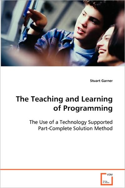 The Teaching and Learning of Programming: the Use of a Technology Supported Part-complete Solution Method - Stuart Garner - Kirjat - VDM Verlag - 9783639025477 - keskiviikko 17. syyskuuta 2008